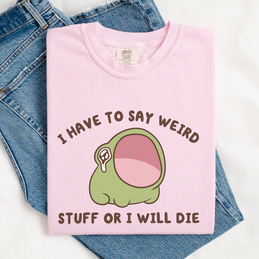 I Have To Say Weird Stuff Or I'll Die Comfort Colors Shirt