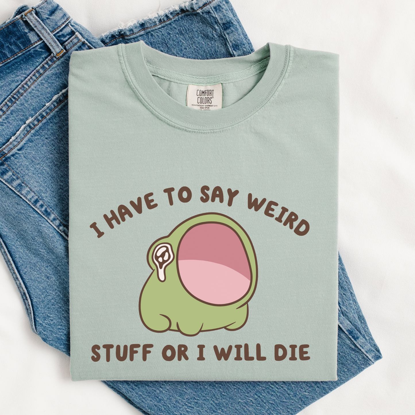 I Have To Say Weird Stuff Or I'll Die Comfort Colors Shirt
