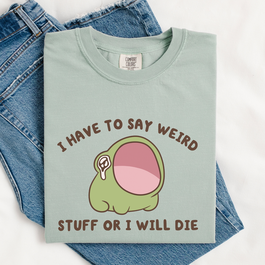 I Have To Say Weird Stuff Or I'll Die Comfort Colors Shirt