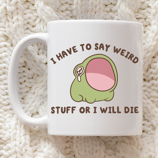 I Have To Say Weird Stuff Or I'll Die Mug