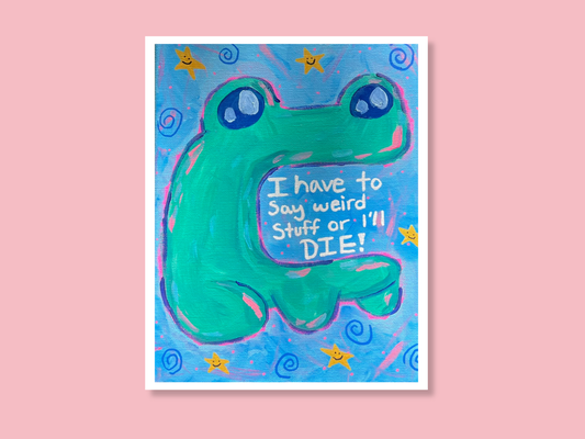 I Have To Say Weird Stuff Or I'll Die Art Print
