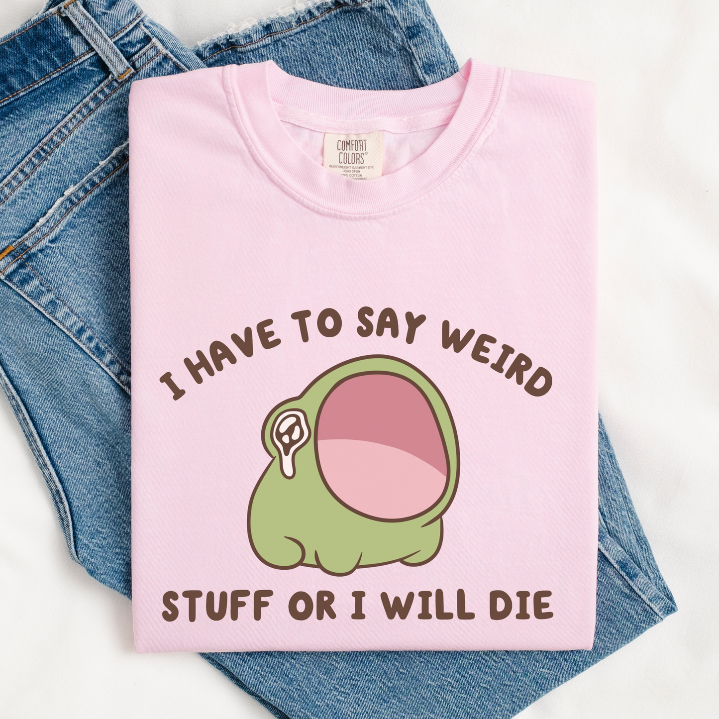 I Have To Say Weird Stuff Or I'll Die Comfort Colors Shirt