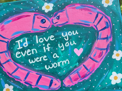 ORIGINAL I'd Love You Even If You Were A Worm Acrylic Painting