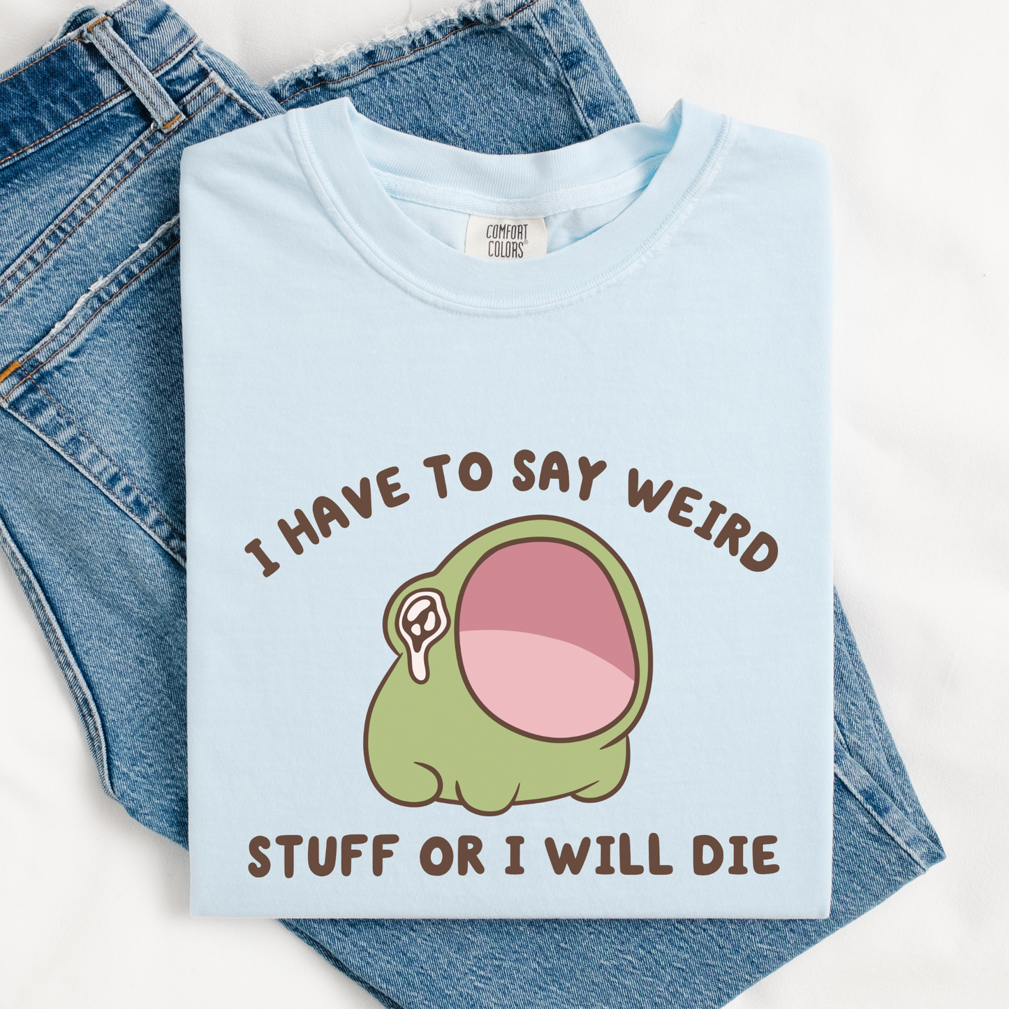I Have To Say Weird Stuff Or I'll Die Comfort Colors Shirt