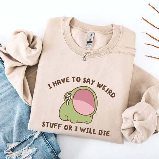 I Have To Say Weird Stuff Or I'll Die Sweatshirt