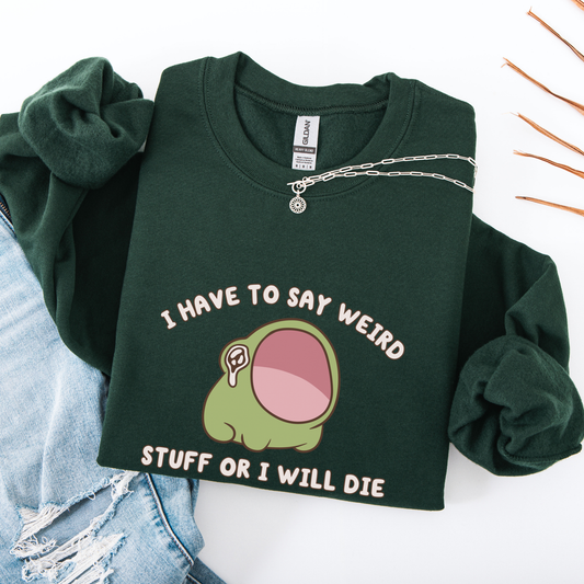 I Have To Say Weird Stuff Or I'll Die Sweatshirt