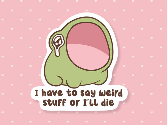 I Have To Say Weird Stuff Or I'll Die Frog Sticker