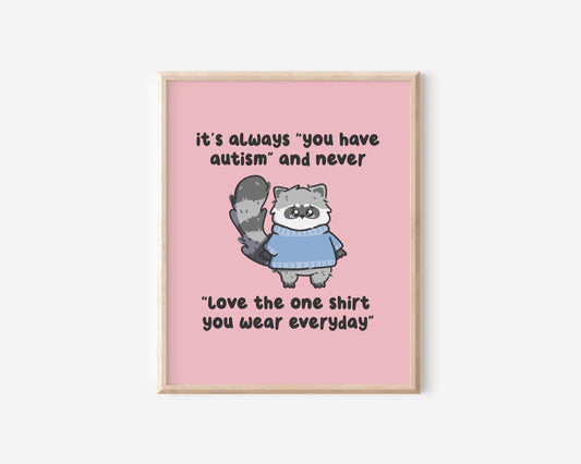 It's Always You Have Autism & Never Love The Shirt You Wear Daily Art Print