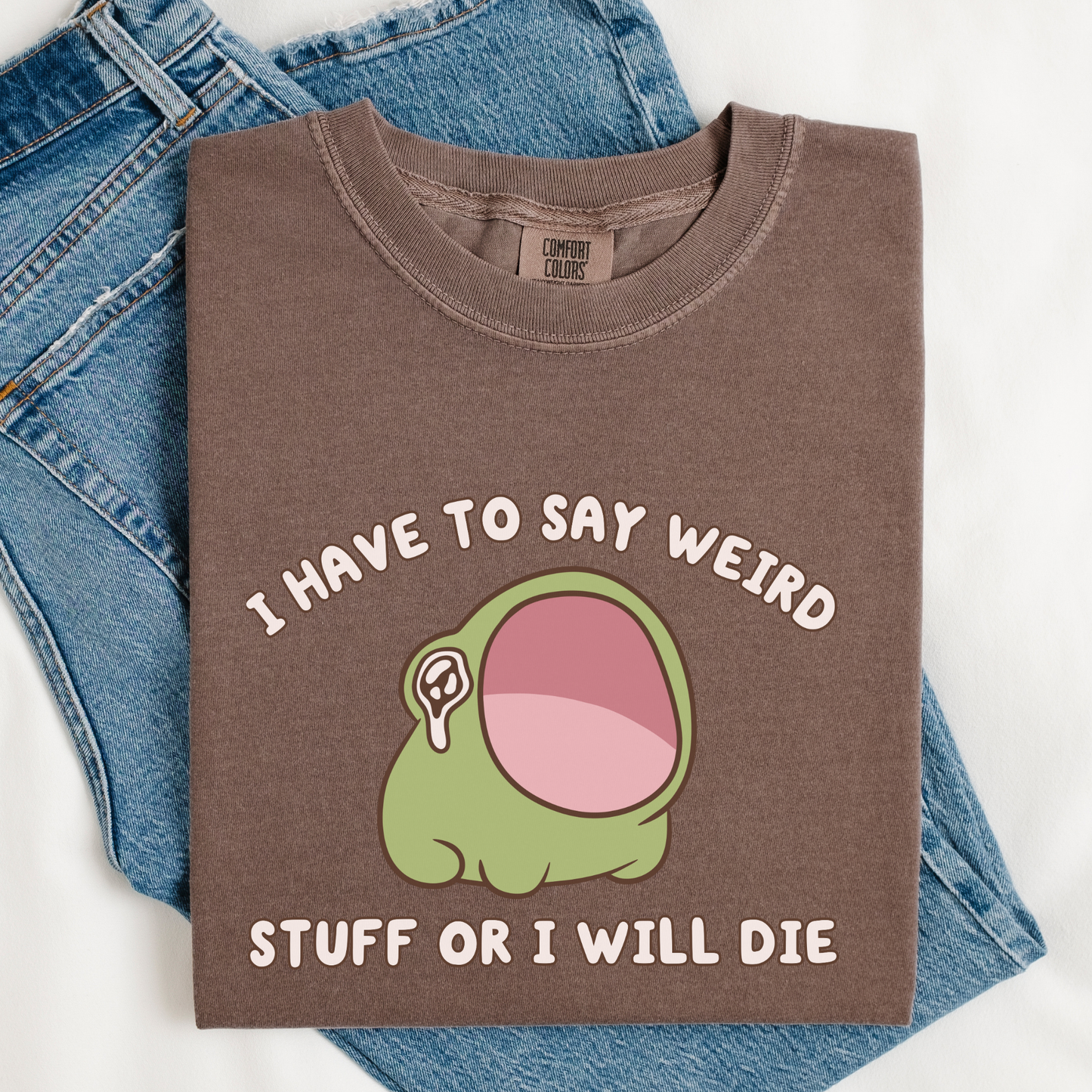 I Have To Say Weird Stuff Or I'll Die Comfort Colors Shirt