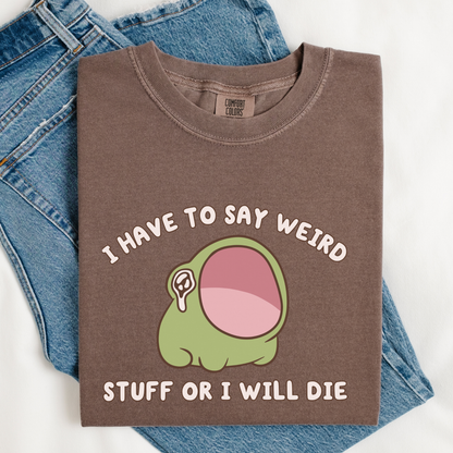 I Have To Say Weird Stuff Or I'll Die Comfort Colors Shirt