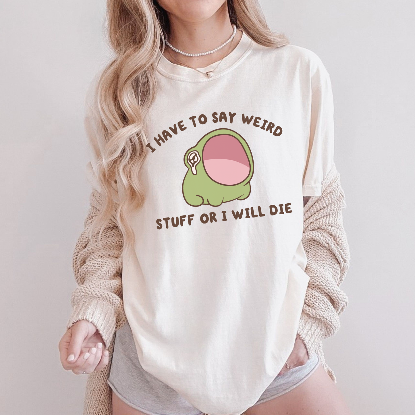 I Have To Say Weird Stuff Or I'll Die Comfort Colors Shirt