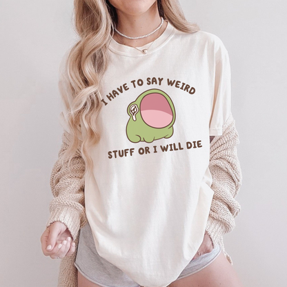 I Have To Say Weird Stuff Or I'll Die Comfort Colors Shirt