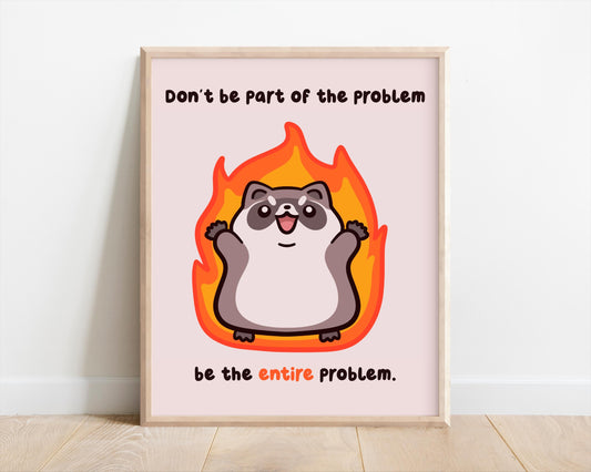 Be The Entire Problem Art Print